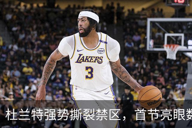 杜兰特强势撕裂禁区，首节亮眼数据引发关注